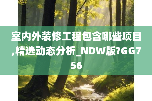 室内外装修工程包含哪些项目,精选动态分析_NDW版?GG756