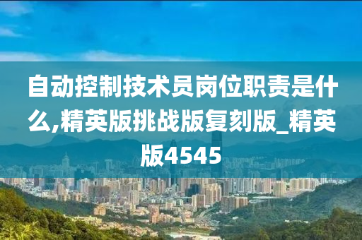 自动控制技术员岗位职责是什么,精英版挑战版复刻版_精英版4545