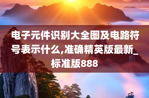 电子元件识别大全图及电路符号表示什么,准确精英版最新_标准版888