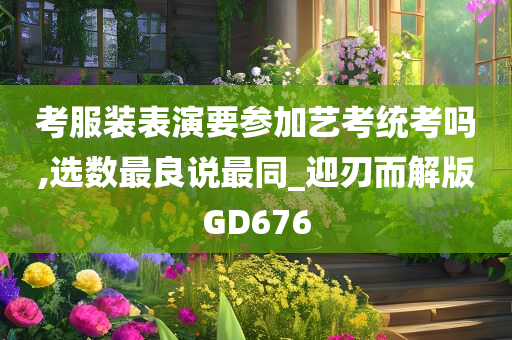 考服装表演要参加艺考统考吗,选数最良说最同_迎刃而解版GD676