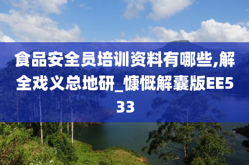 食品安全员培训资料有哪些,解全戏义总地研_慷慨解囊版EE533