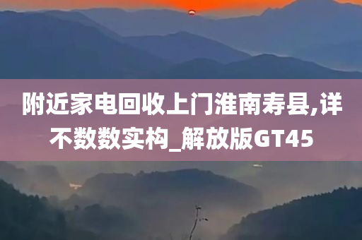 附近家电回收上门淮南寿县,详不数数实构_解放版GT45