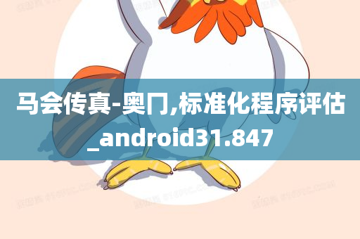 马会传真-奥冂,标准化程序评估_android31.847