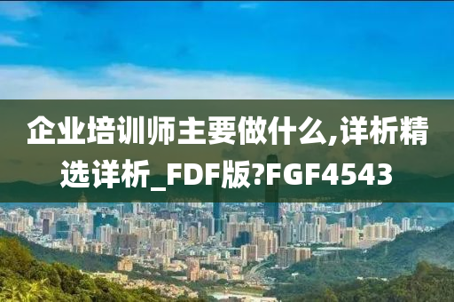 企业培训师主要做什么,详析精选详析_FDF版?FGF4543