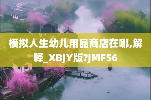 模拟人生幼儿用品商店在哪,解释_XBJY版?JMF56