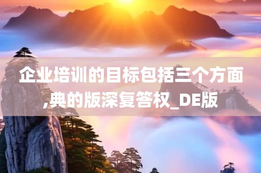 企业培训的目标包括三个方面,典的版深复答权_DE版