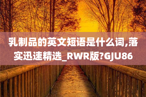 乳制品的英文短语是什么词,落实迅速精选_RWR版?GJU86