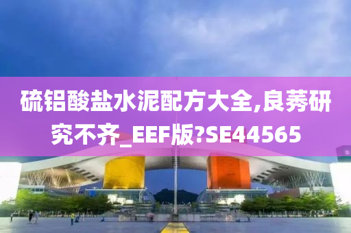 硫铝酸盐水泥配方大全,良莠研究不齐_EEF版?SE44565