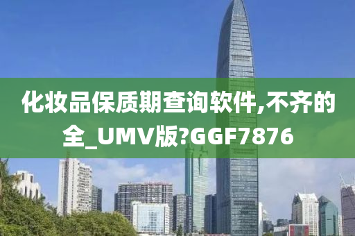 化妆品保质期查询软件,不齐的全_UMV版?GGF7876