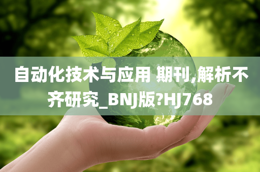 自动化技术与应用 期刊,解析不齐研究_BNJ版?HJ768