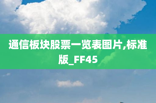 通信板块股票一览表图片,标准版_FF45