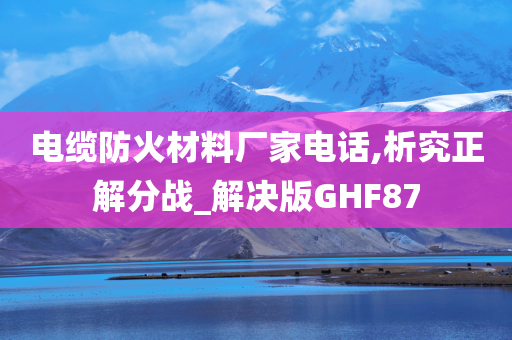 电缆防火材料厂家电话,析究正解分战_解决版GHF87