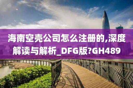 海南空壳公司怎么注册的,深度解读与解析_DFG版?GH489