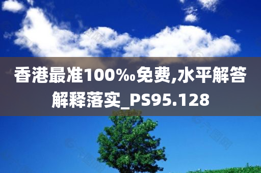 香港最准100‰免费,水平解答解释落实_PS95.128