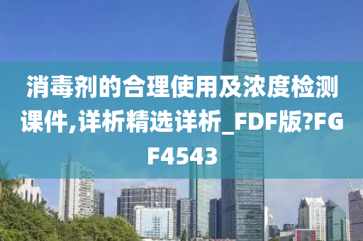 消毒剂的合理使用及浓度检测课件,详析精选详析_FDF版?FGF4543