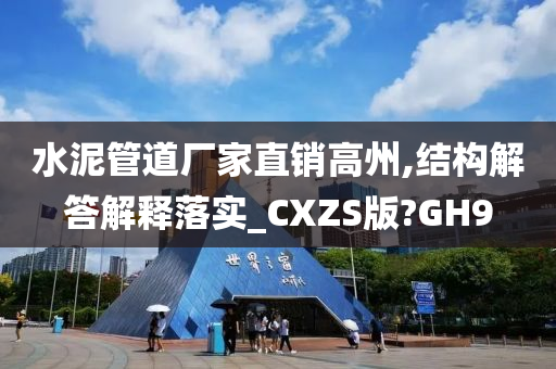 水泥管道厂家直销高州,结构解答解释落实_CXZS版?GH9