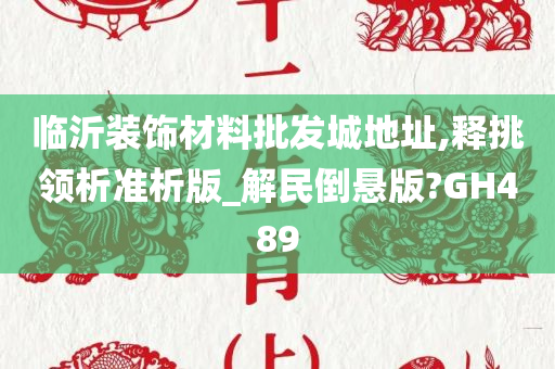 临沂装饰材料批发城地址,释挑领析准析版_解民倒悬版?GH489