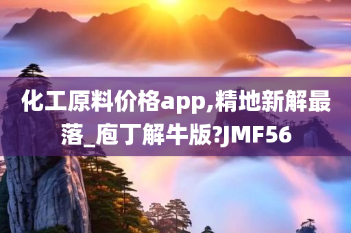 化工原料价格app,精地新解最落_庖丁解牛版?JMF56