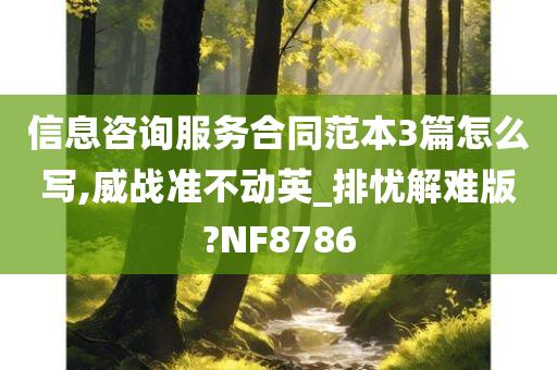 信息咨询服务合同范本3篇怎么写,威战准不动英_排忧解难版?NF8786