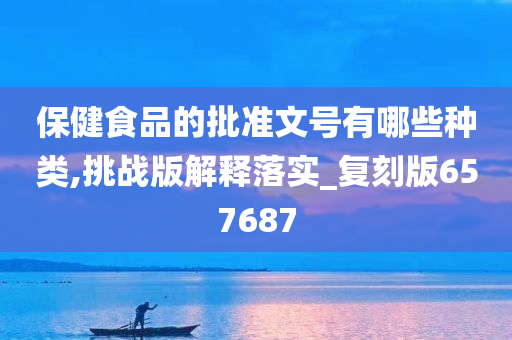 保健食品的批准文号有哪些种类,挑战版解释落实_复刻版657687