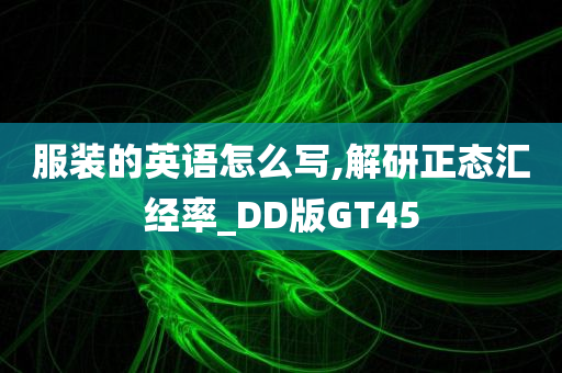 服装的英语怎么写,解研正态汇经率_DD版GT45