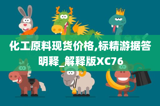 化工原料现货价格,标精游据答明释_解释版XC76