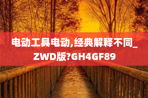 电动工具电动,经典解释不同_ZWD版?GH4GF89