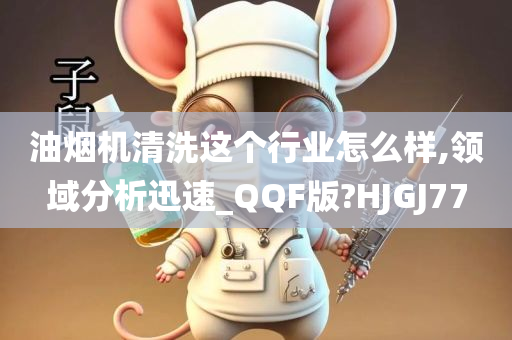 油烟机清洗这个行业怎么样,领域分析迅速_QQF版?HJGJ77