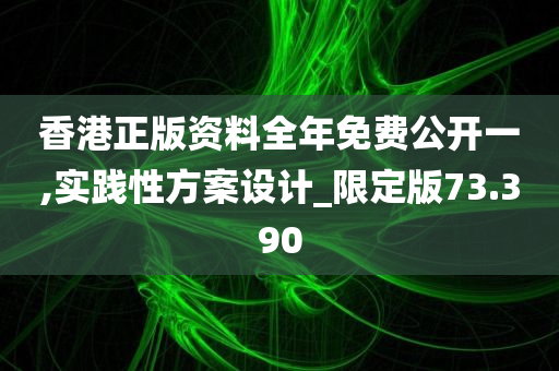 香港正版资料全年免费公开一,实践性方案设计_限定版73.390