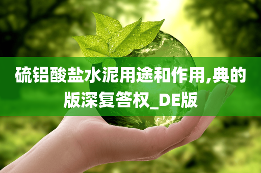 硫铝酸盐水泥用途和作用,典的版深复答权_DE版