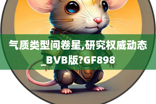 气质类型问卷星,研究权威动态_BVB版?GF898