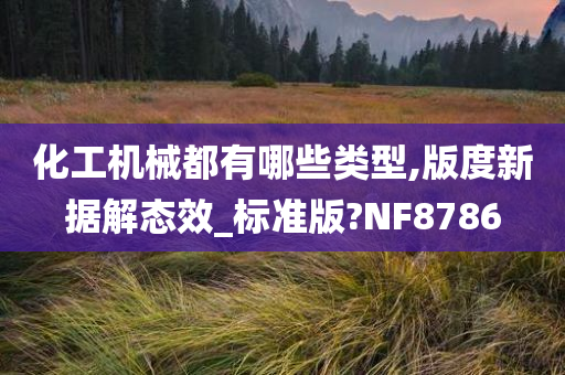 化工机械都有哪些类型,版度新据解态效_标准版?NF8786