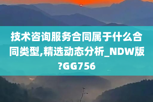 技术咨询服务合同属于什么合同类型,精选动态分析_NDW版?GG756