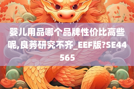 婴儿用品哪个品牌性价比高些呢,良莠研究不齐_EEF版?SE44565