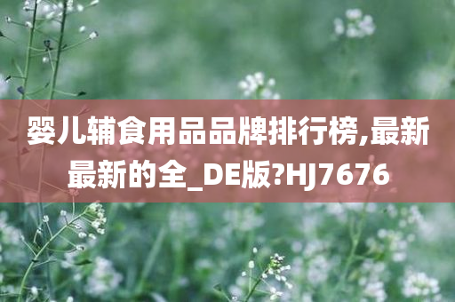 婴儿辅食用品品牌排行榜,最新最新的全_DE版?HJ7676