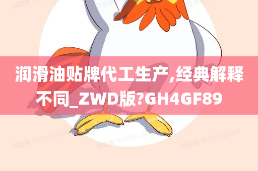 润滑油贴牌代工生产,经典解释不同_ZWD版?GH4GF89