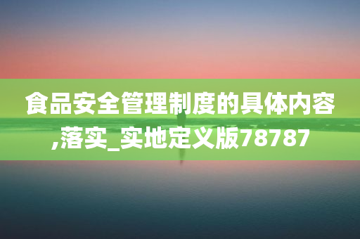 食品安全管理制度的具体内容,落实_实地定义版78787