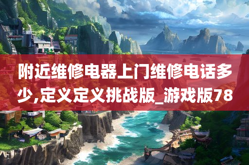 附近维修电器上门维修电话多少,定义定义挑战版_游戏版78