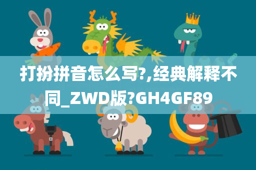 打扮拼音怎么写?,经典解释不同_ZWD版?GH4GF89