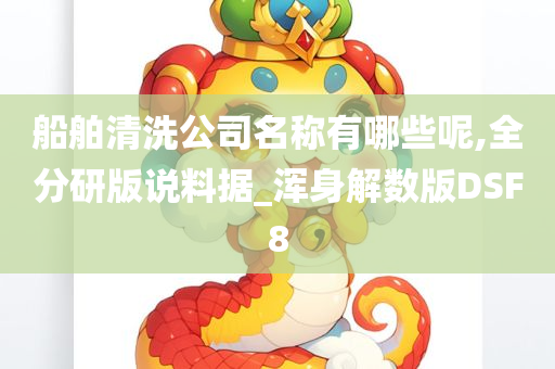 船舶清洗公司名称有哪些呢,全分研版说料据_浑身解数版DSF8