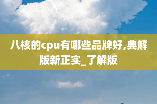 八核的cpu有哪些品牌好,典解版新正实_了解版