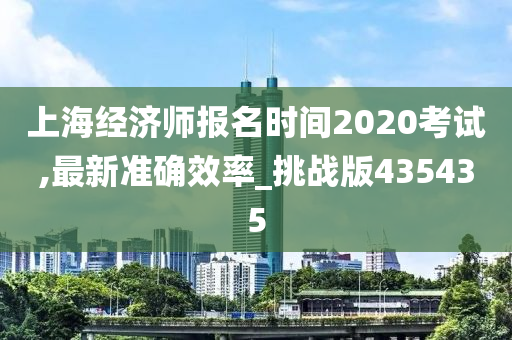 上海经济师报名时间2020考试,最新准确效率_挑战版435435