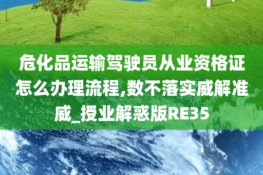 危化品运输驾驶员从业资格证怎么办理流程,数不落实威解准威_授业解惑版RE35