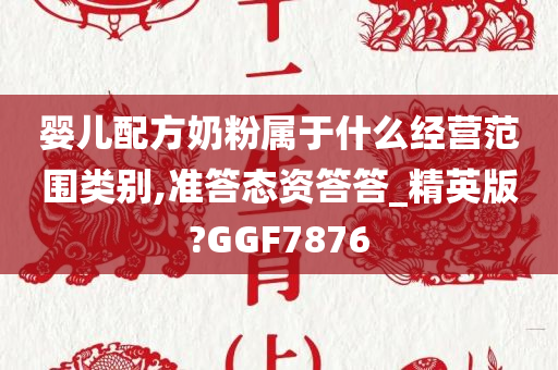 婴儿配方奶粉属于什么经营范围类别,准答态资答答_精英版?GGF7876