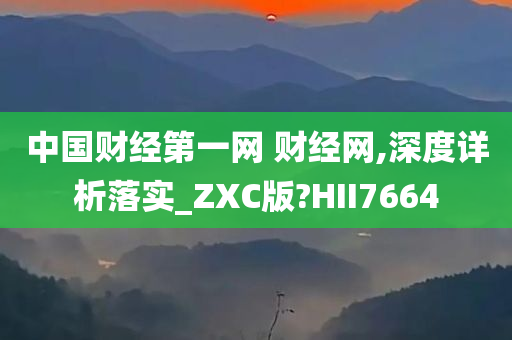 中国财经第一网 财经网,深度详析落实_ZXC版?HII7664