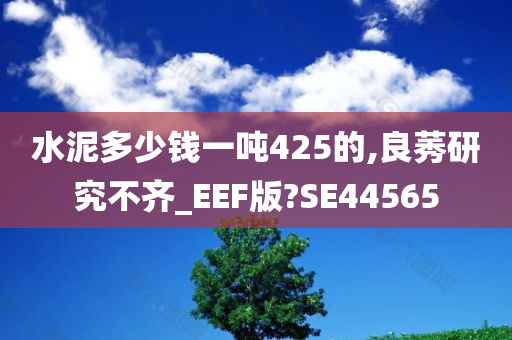 水泥多少钱一吨425的,良莠研究不齐_EEF版?SE44565