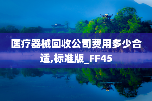 医疗器械回收公司费用多少合适,标准版_FF45