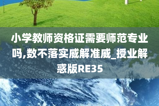 小学教师资格证需要师范专业吗,数不落实威解准威_授业解惑版RE35