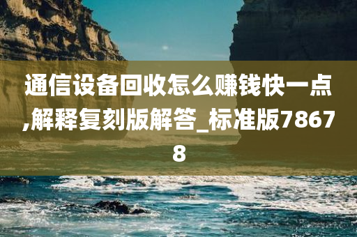 通信设备回收怎么赚钱快一点,解释复刻版解答_标准版78678