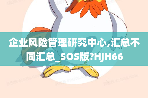 企业风险管理研究中心,汇总不同汇总_SOS版?HJH66